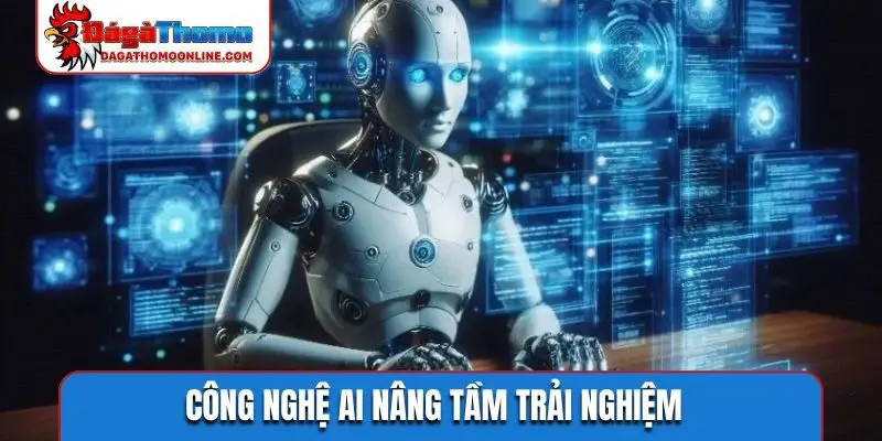 Công nghệ AI nâng tầm trải nghiệm